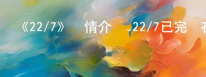 陳花妹發布《22/7》詳情介紹_22/7已完結在線觀看_22/7迅雷下載_日漫